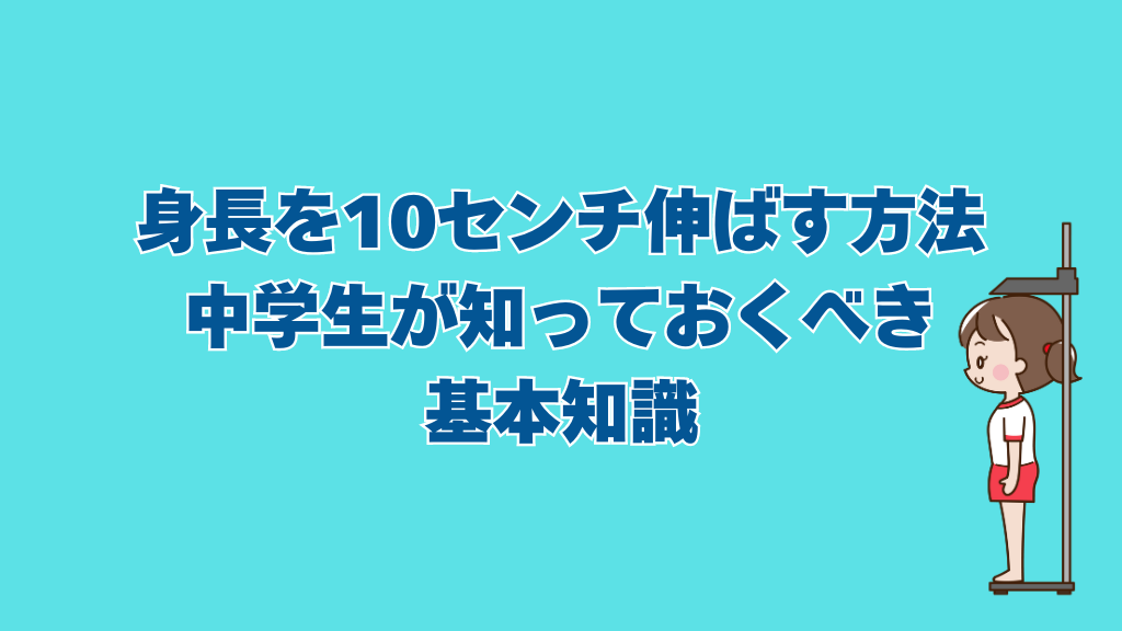 身長を10センチ伸ばす方法を中学生が知っておくべき基本知識